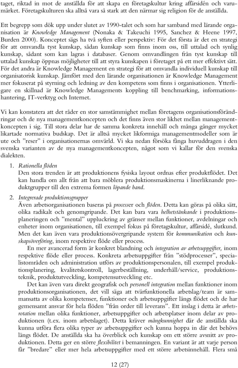 Konceptet sägs ha två syften eller perspektiv: För det första är det en strategi för att omvandla tyst kunskap, sådan kunskap som finns inom oss, till uttalad och synlig kunskap, sådant som kan