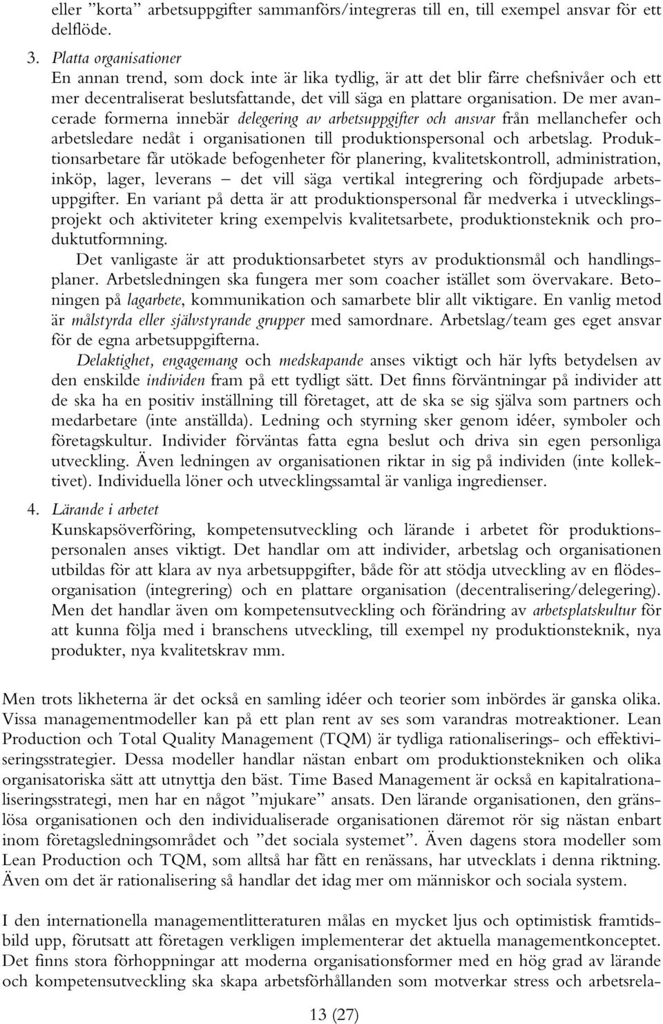 De mer avancerade formerna innebär delegering av arbetsuppgifter och ansvar från mellanchefer och arbetsledare nedåt i organisationen till produktionspersonal och arbetslag.