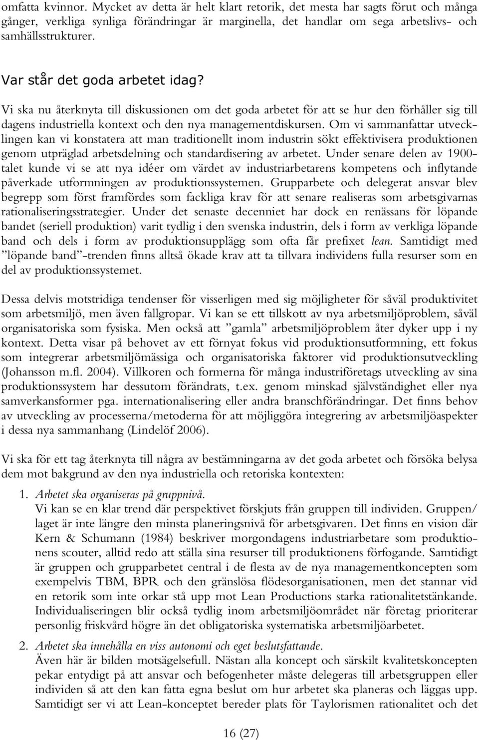 Om vi sammanfattar utvecklingen kan vi konstatera att man traditionellt inom industrin sökt effektivisera produktionen genom utpräglad arbetsdelning och standardisering av arbetet.