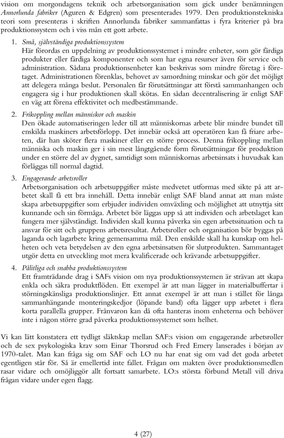 Små, självständiga produktionssystem Här förordas en uppdelning av produktionssystemet i mindre enheter, som gör färdiga produkter eller färdiga komponenter och som har egna resurser även för service