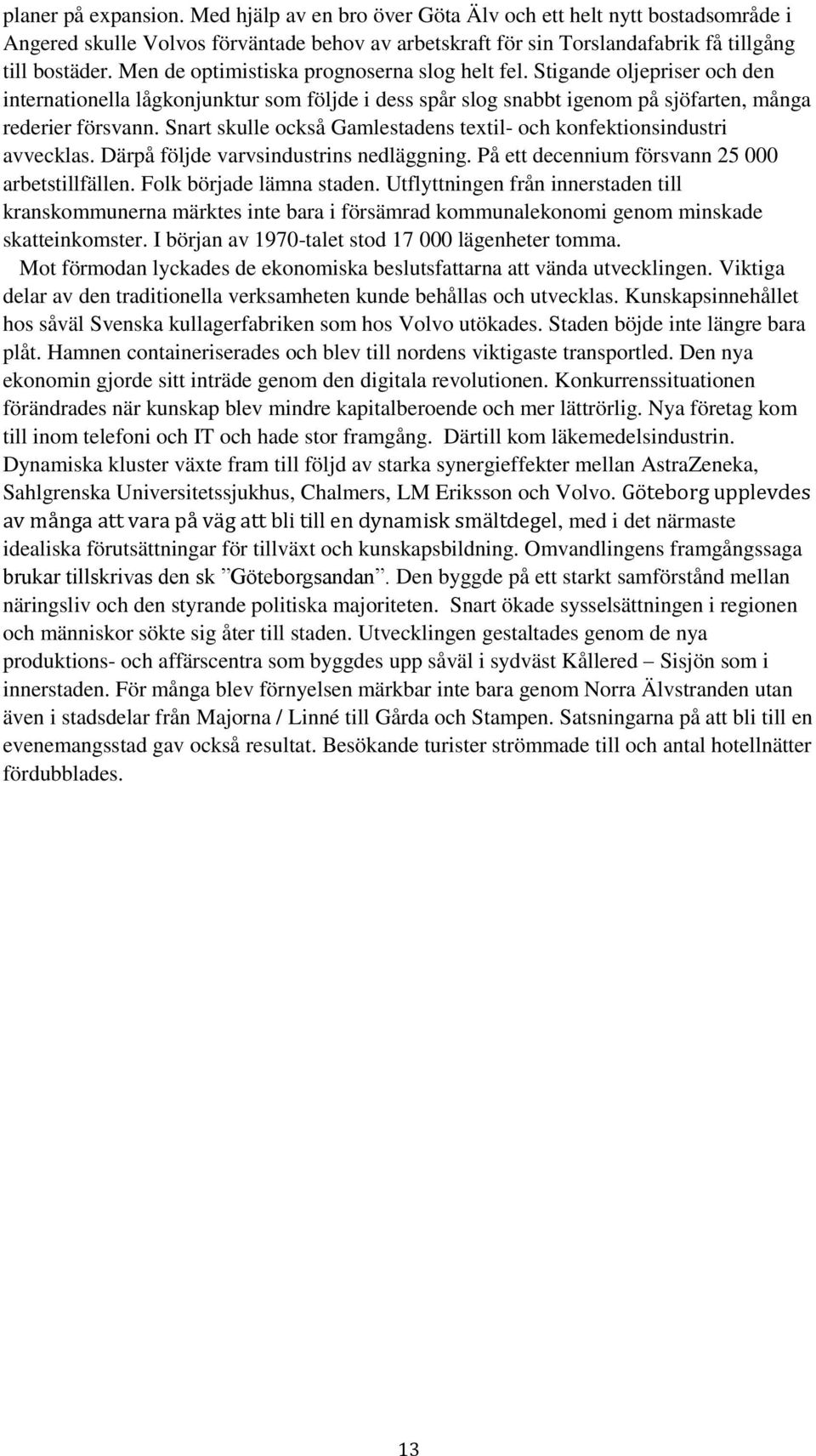 Snart skulle också Gamlestadens textil- och konfektionsindustri avvecklas. Därpå följde varvsindustrins nedläggning. På ett decennium försvann 25 000 arbetstillfällen. Folk började lämna staden.