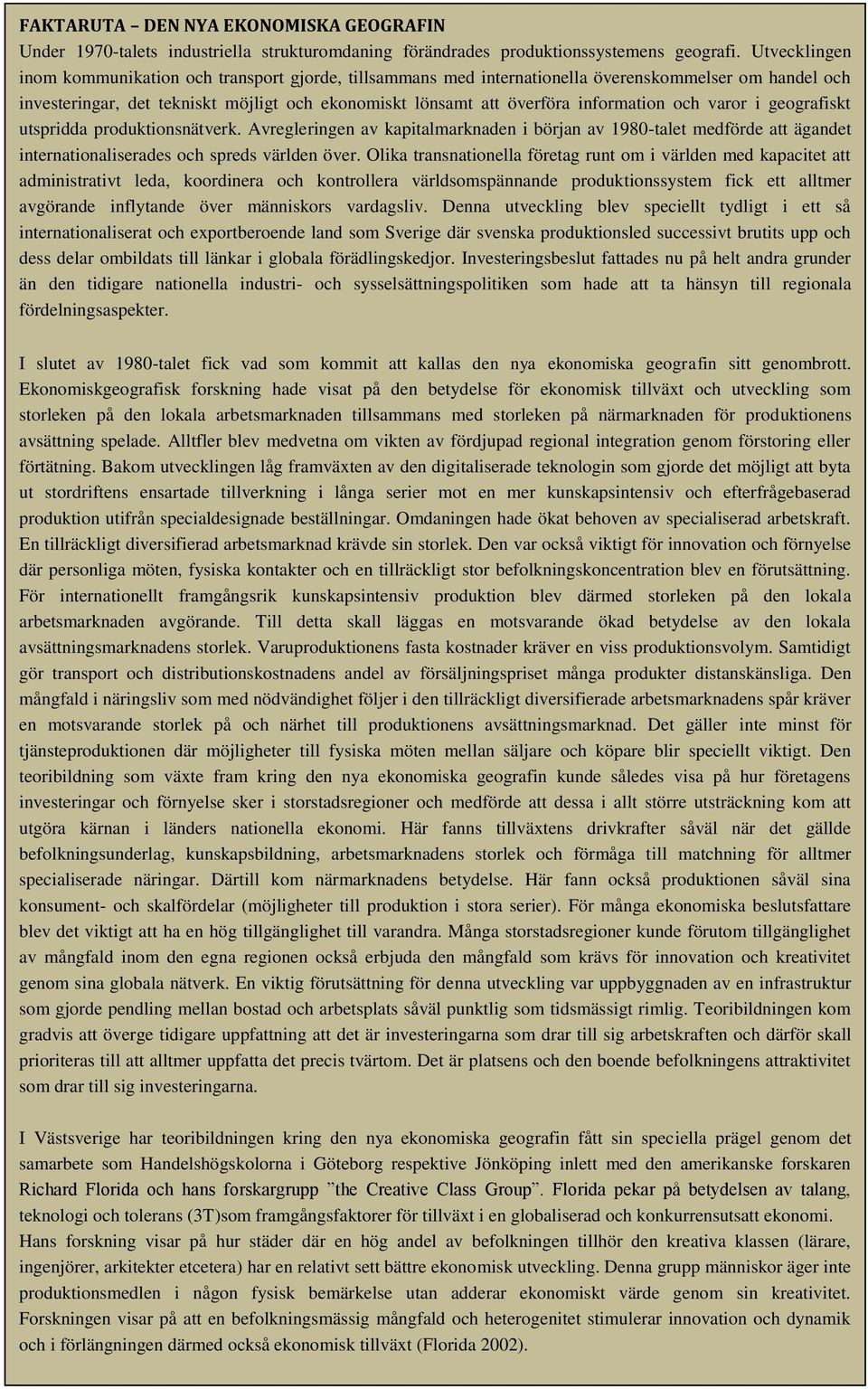 information och varor i geografiskt utspridda produktionsnätverk. Avregleringen av kapitalmarknaden i början av 1980-talet medförde att ägandet internationaliserades och spreds världen över.