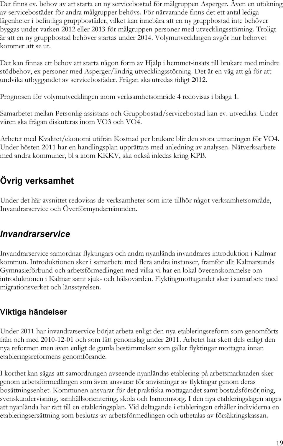 utvecklingsstörning. Troligt är att en ny gruppbostad behöver startas under 2014. Volymutvecklingen avgör hur behovet kommer att se ut.