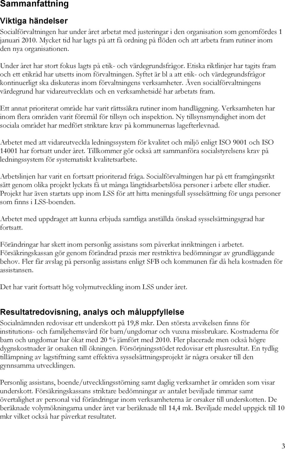 Etiska riktlinjer har tagits fram och ett etikråd har utsetts inom förvaltningen. Syftet är bl a att etik- och värdegrundsfrågor kontinuerligt ska diskuteras inom förvaltningens verksamheter.