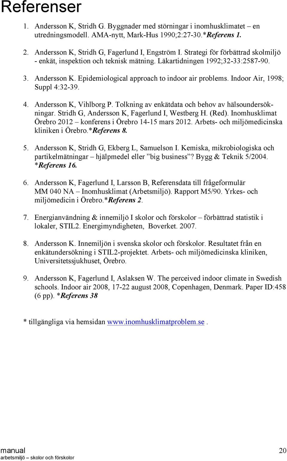 Indoor Air, 1998; Suppl 4:32-39. 4. Andersson K, Vihlborg P. Tolkning av enkätdata och behov av hälsoundersökningar. Stridh G, Andersson K, Fagerlund I, Westberg H. (Red).