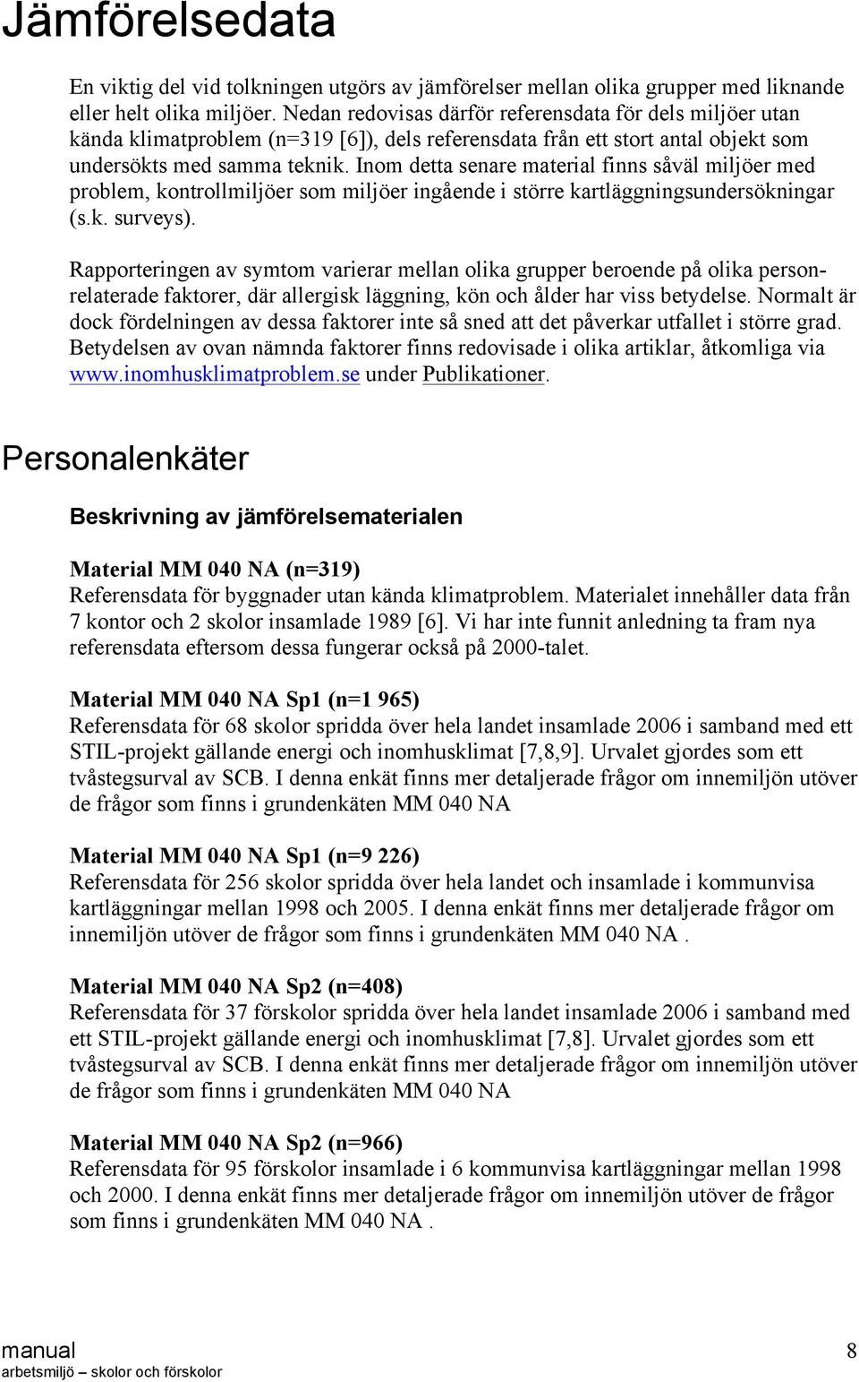 Inom detta senare material finns såväl miljöer med problem, kontrollmiljöer som miljöer ingående i större kartläggningsundersökningar (s.k. surveys).