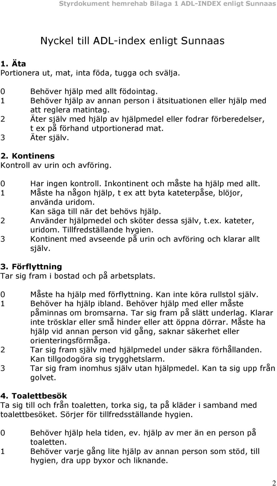 2. Kontinens Kontroll av urin och avföring. 0 Har ingen kontroll. Inkontinent och måste ha hjälp med allt. 1 Måste ha någon hjälp, t ex att byta kateterpåse, blöjor, använda uridom.