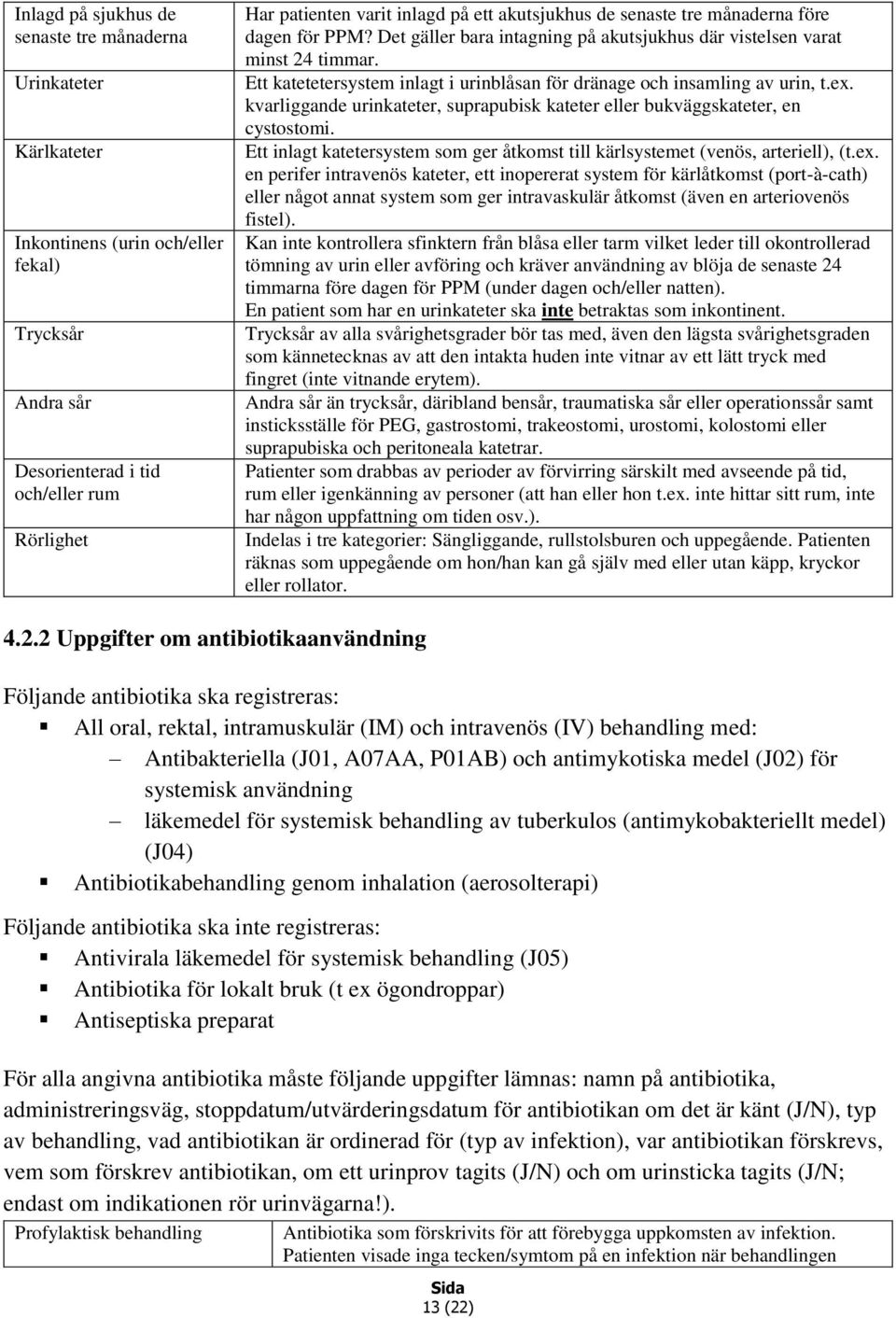 Ett katetetersystem inlagt i urinblåsan för dränage och insamling av urin, t.ex. kvarliggande urinkateter, suprapubisk kateter eller bukväggskateter, en cystostomi.