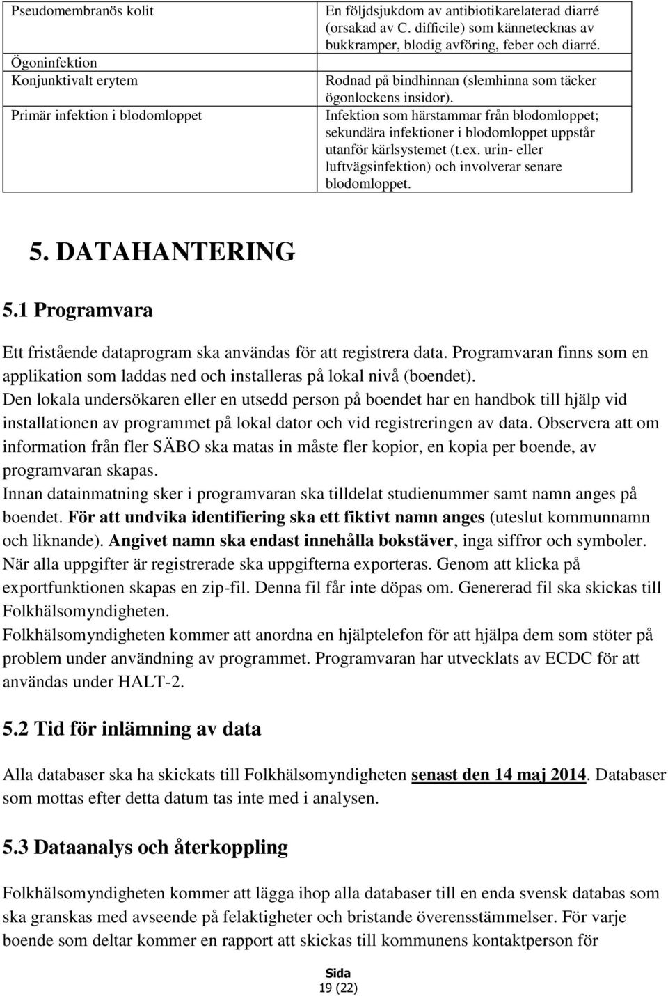 Infektion som härstammar från blodomloppet; sekundära infektioner i blodomloppet uppstår utanför kärlsystemet (t.ex. urin- eller luftvägsinfektion) och involverar senare blodomloppet. 5.