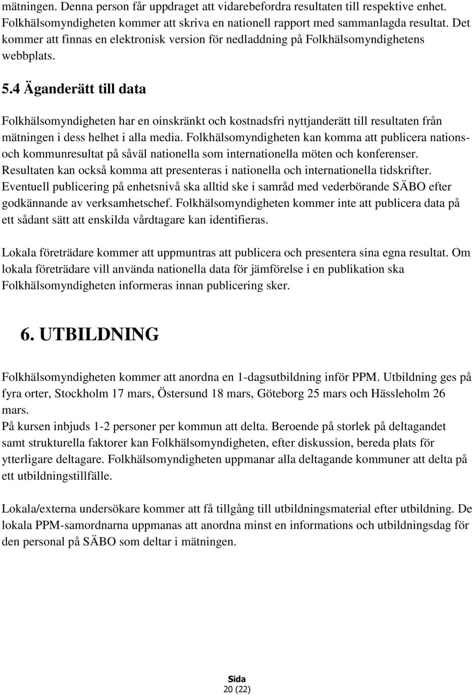 4 Äganderätt till data Folkhälsomyndigheten har en oinskränkt och kostnadsfri nyttjanderätt till resultaten från mätningen i dess helhet i alla media.