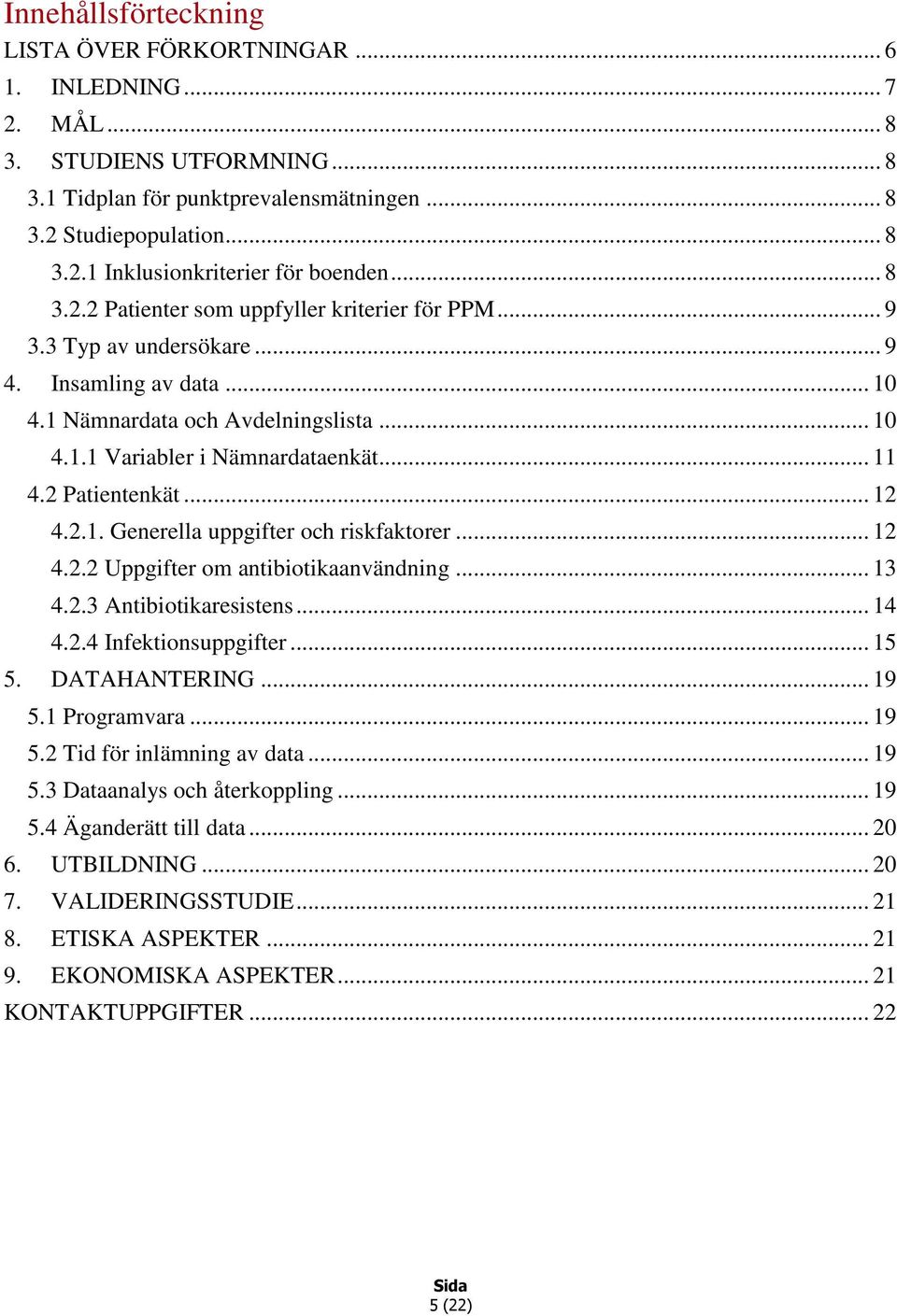 2 Patientenkät... 12 4.2.1. Generella uppgifter och riskfaktorer... 12 4.2.2 Uppgifter om antibiotikaanvändning... 13 4.2.3 Antibiotikaresistens... 14 4.2.4 Infektionsuppgifter... 15 5. DATAHANTERING.