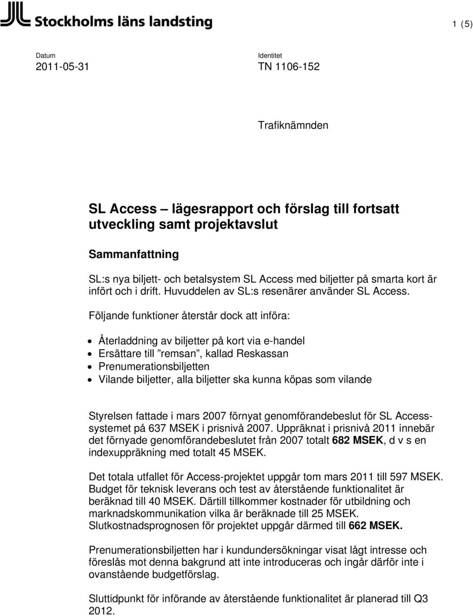 Följande funktioner återstår dock införa: Återladdning av biljetter på kort via e-handel Ersättare till remsan, kallad Reskassan Prenumerationsbiljetten Vilande biljetter, alla biljetter ska kunna