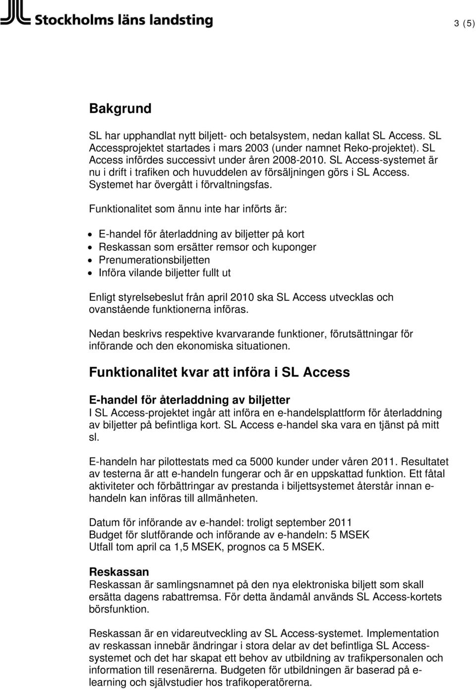 Funktionalitet som ännu inte har införts är: E-handel för återladdning av biljetter på kort Reskassan som ersätter remsor och kuponger Prenumerationsbiljetten Införa vilande biljetter fullt ut Enligt