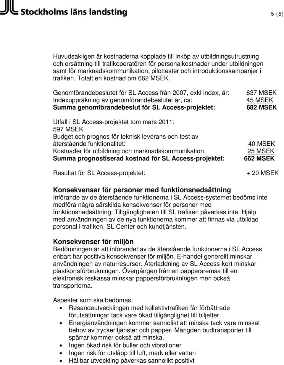 Genomförandebeslutet för SL Access från 2007, exkl index, är: Indexuppräkning av genomförandebeslutet är, ca: Summa genomförandebeslut för SL Access-projektet: Utfall i SL Access-projektet tom mars