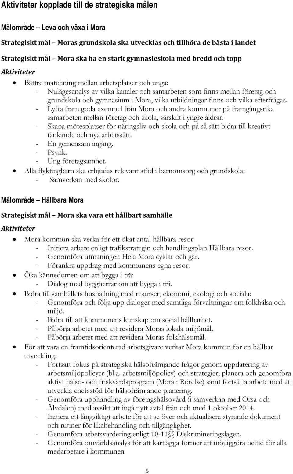 och vilka efterfrågas. - Lyfta fram goda exempel från Mora och andra kommuner på framgångsrika samarbeten mellan företag och skola, särskilt i yngre åldrar.