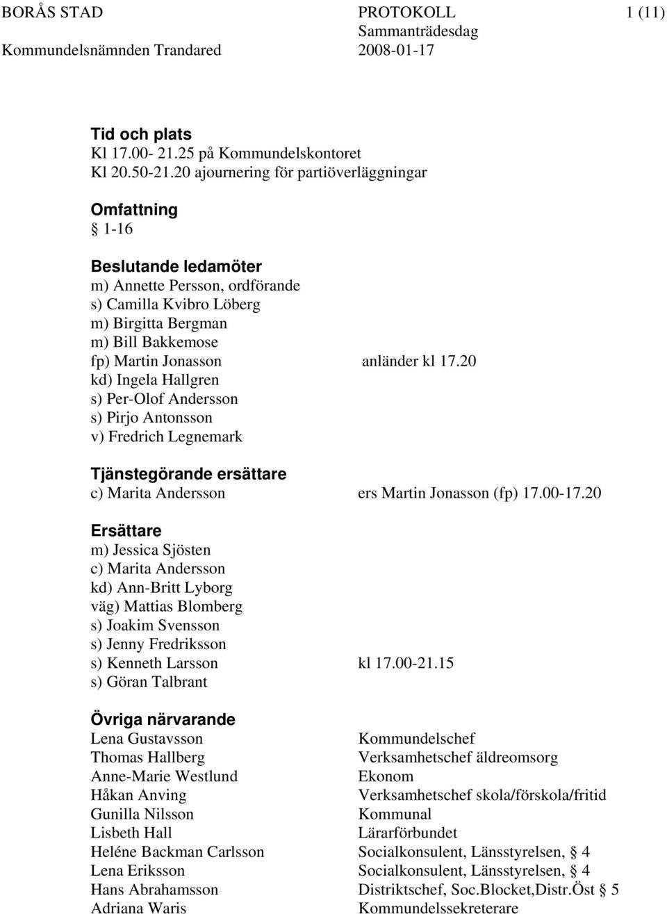 20 kd) Ingela Hallgren s) Per-Olof Andersson s) Pirjo Antonsson v) Fredrich Legnemark Tjänstegörande ersättare c) Marita Andersson ers Martin Jonasson (fp) 17.00-17.