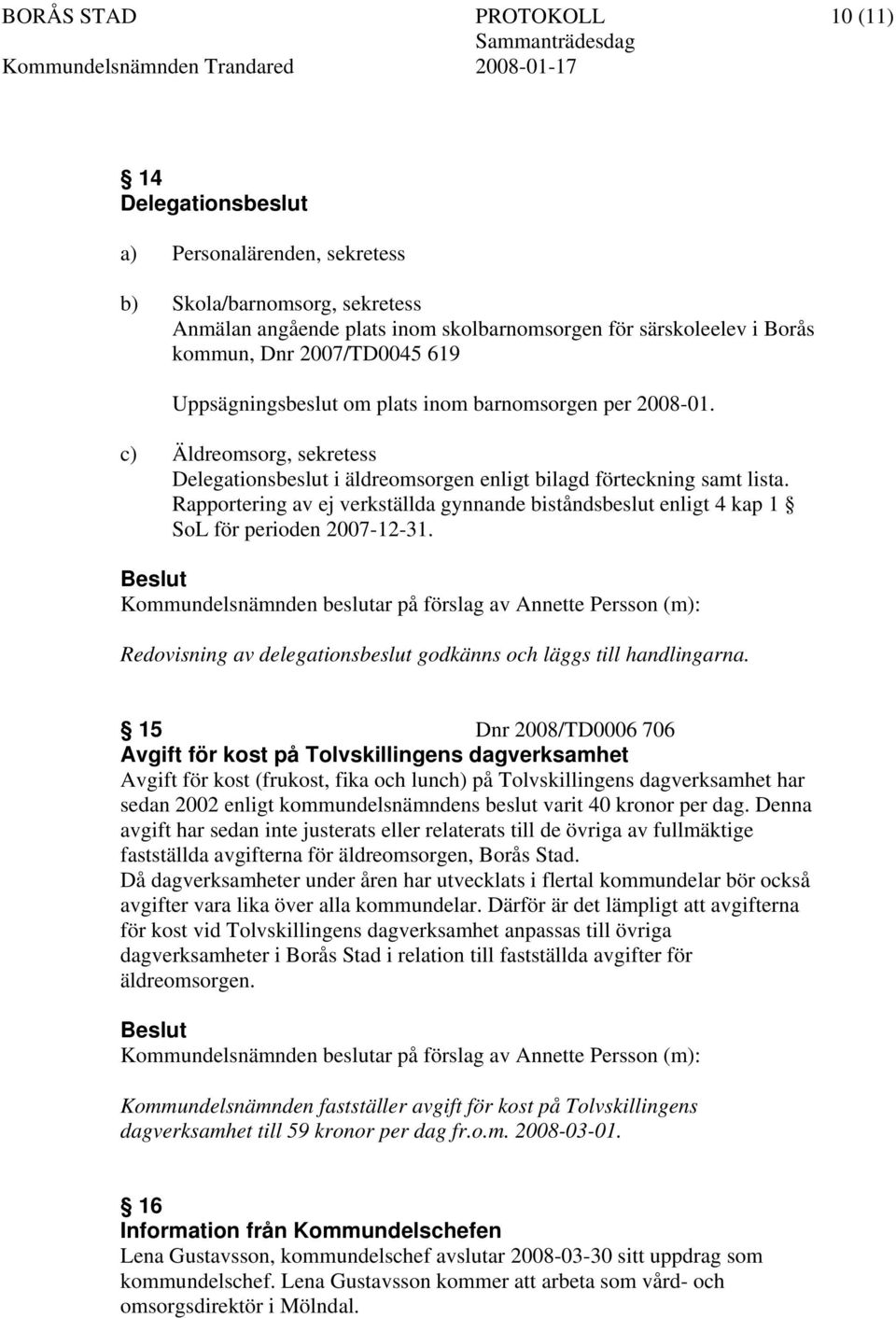 Rapportering av ej verkställda gynnande biståndsbeslut enligt 4 kap 1 SoL för perioden 2007-12-31. Redovisning av delegationsbeslut godkänns och läggs till handlingarna.