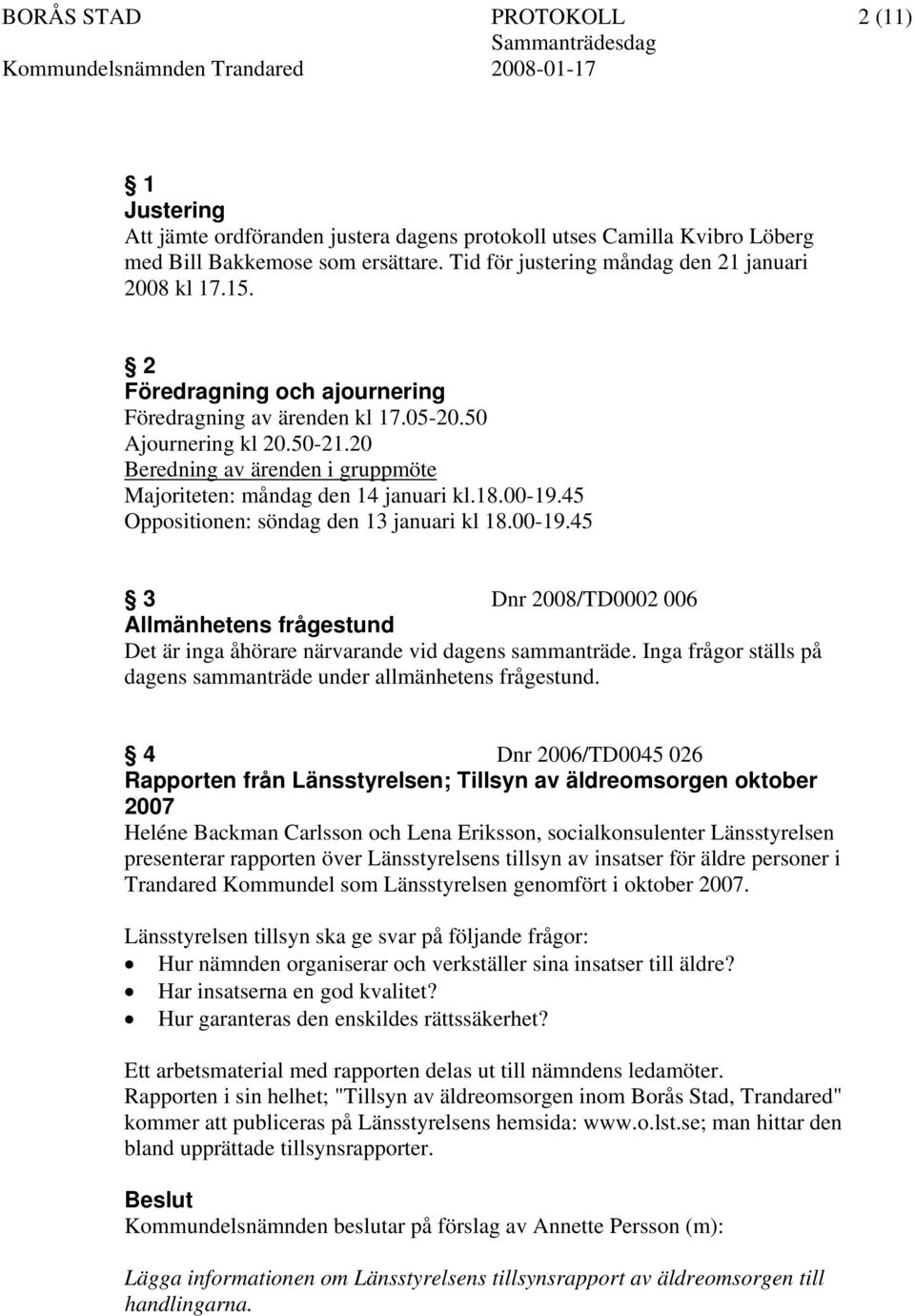 45 Oppositionen: söndag den 13 januari kl 18.00-19.45 3 Dnr 2008/TD0002 006 Allmänhetens frågestund Det är inga åhörare närvarande vid dagens sammanträde.