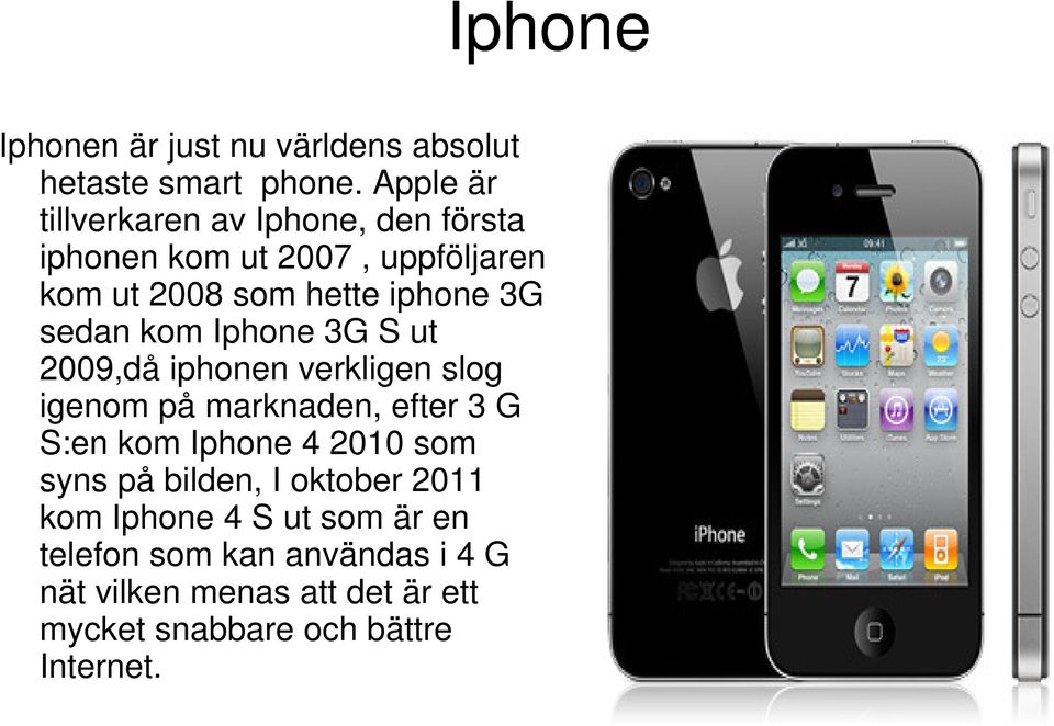 sedan kom Iphone 3G S ut 2009,då iphonen verkligen slog igenom på marknaden, efter 3 G S:en kom Iphone 4 2010