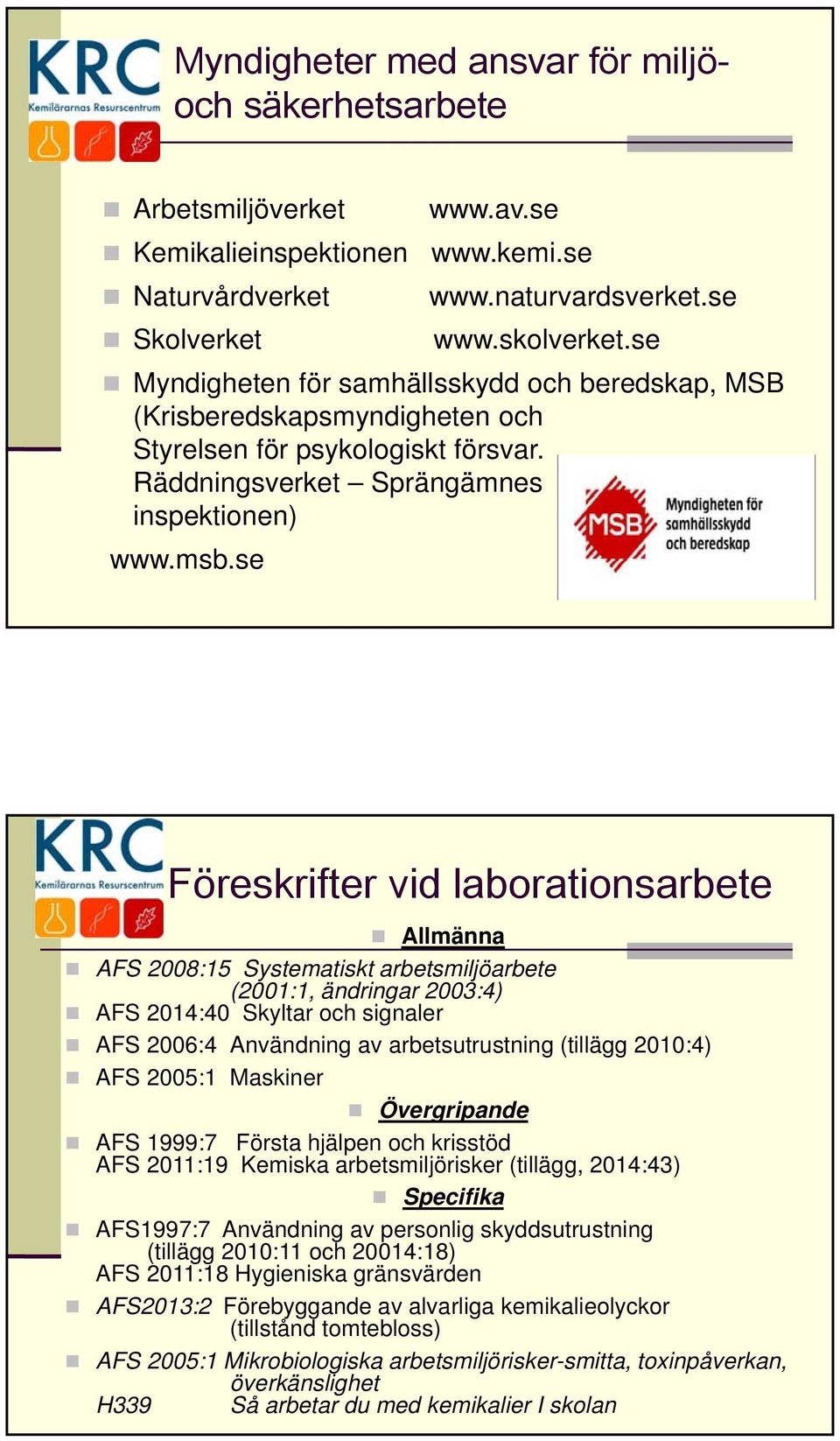 se Föreskrifter vid laborationsarbete Allmänna AFS 2008:15 Systematiskt arbetsmiljöarbete (2001:1, ändringar 2003:4) AFS 2014:40 Skyltar och signaler AFS 2006:4 Användning av arbetsutrustning