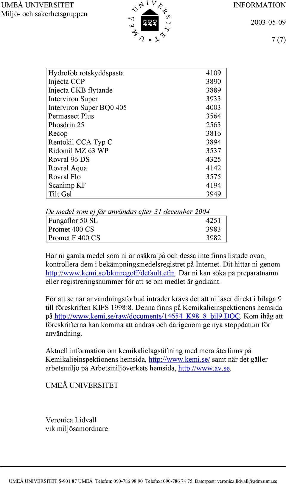 Promet F 400 CS 3982 Har ni gamla medel som ni är osäkra på och dessa inte finns listade ovan, kontrollera dem i bekämpningsmedelsregistret på Internet. Dit hittar ni genom http://www.kemi.