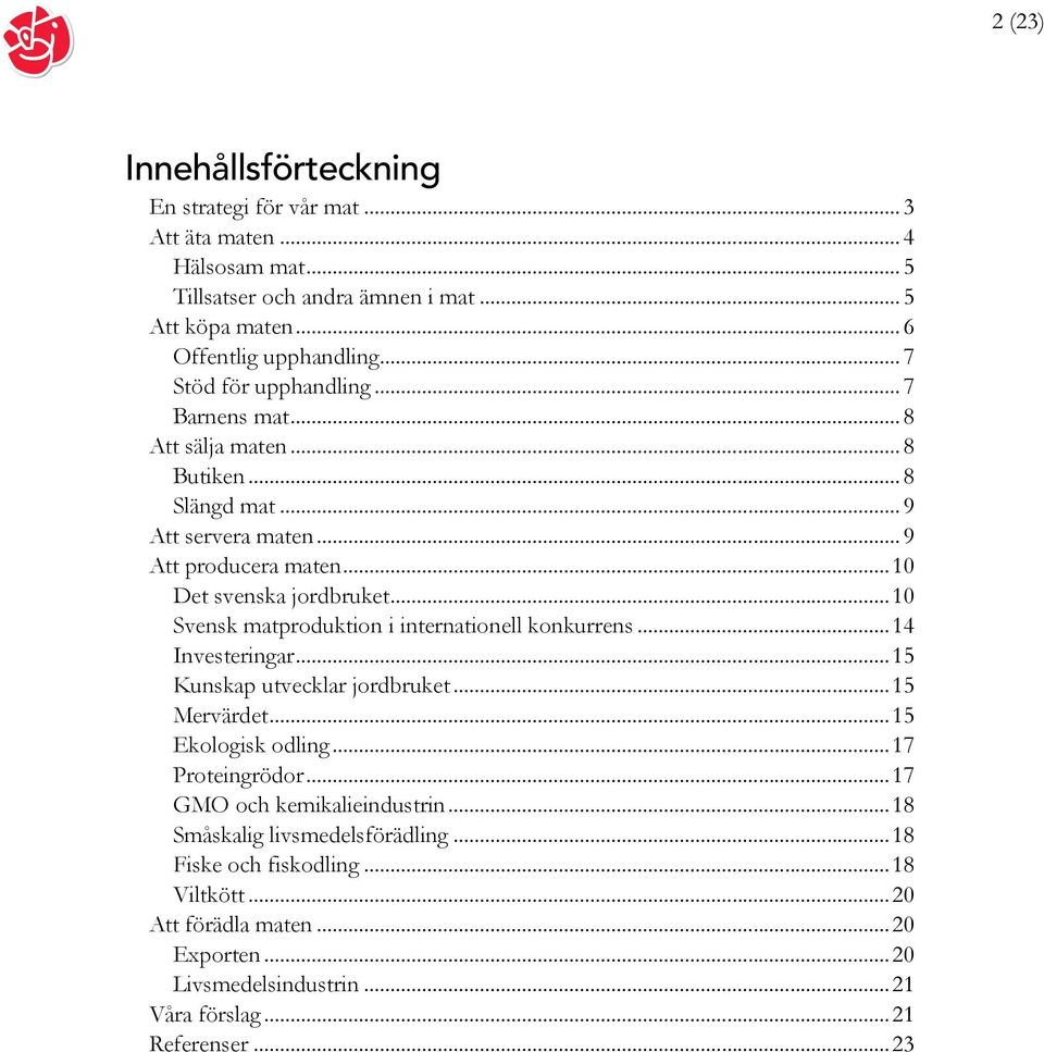 ..10 Svensk matproduktion i internationell konkurrens...14 Investeringar...15 Kunskap utvecklar jordbruket...15 Mervärdet...15 Ekologisk odling...17 Proteingrödor.