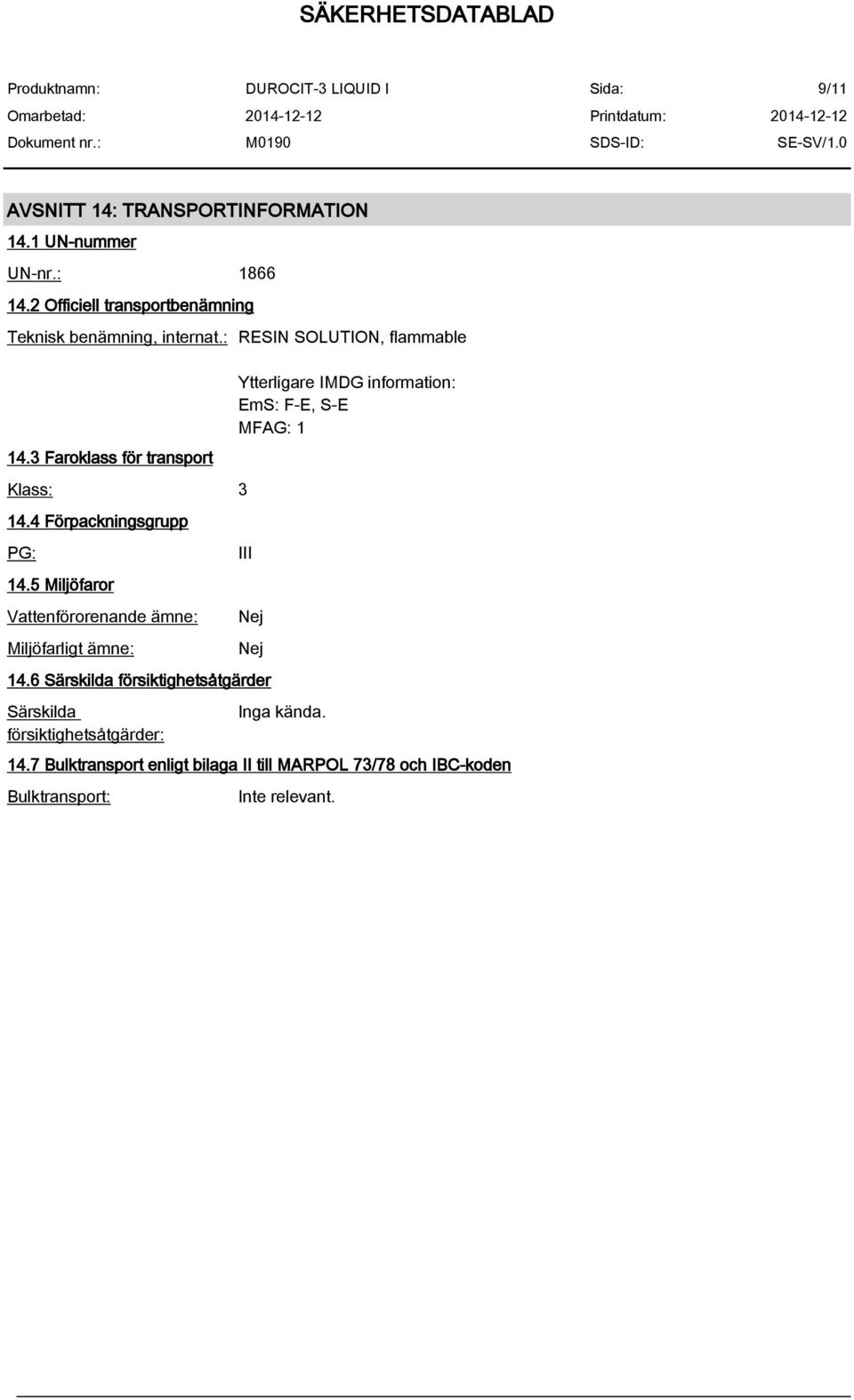 5 Miljöfaror Vattenförorenande ämne: Miljöfarligt ämne: Ytterligare IMDG information: EmS: F-E, S-E MFAG: 1 III Nej Nej 14.