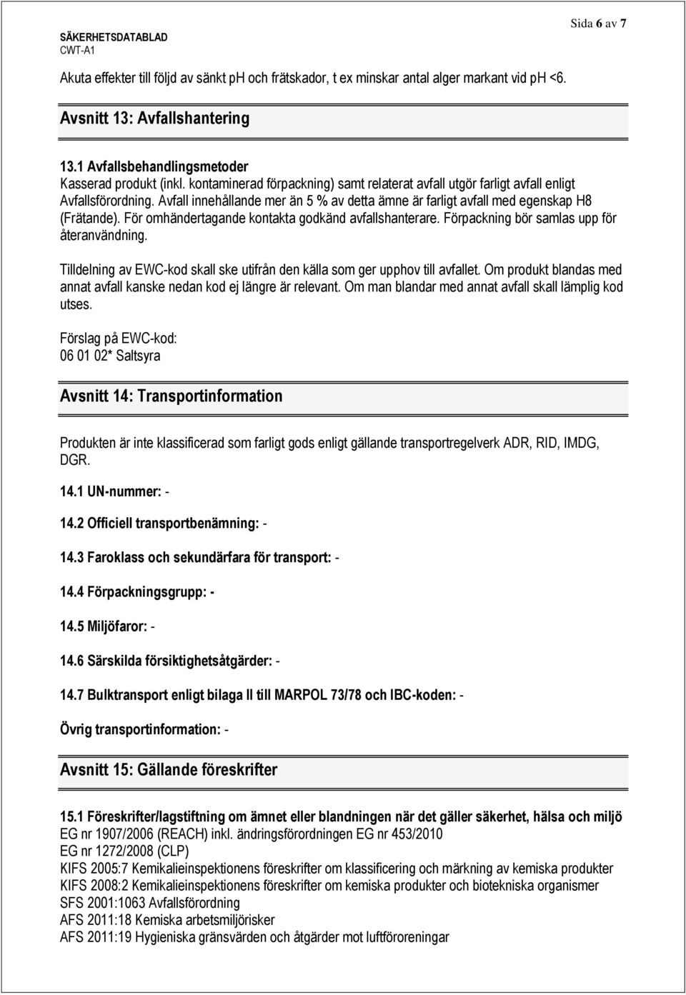 För omhändertagande kontakta godkänd avfallshanterare. Förpackning bör samlas upp för återanvändning. Tilldelning av EWC-kod skall ske utifrån den källa som ger upphov till avfallet.