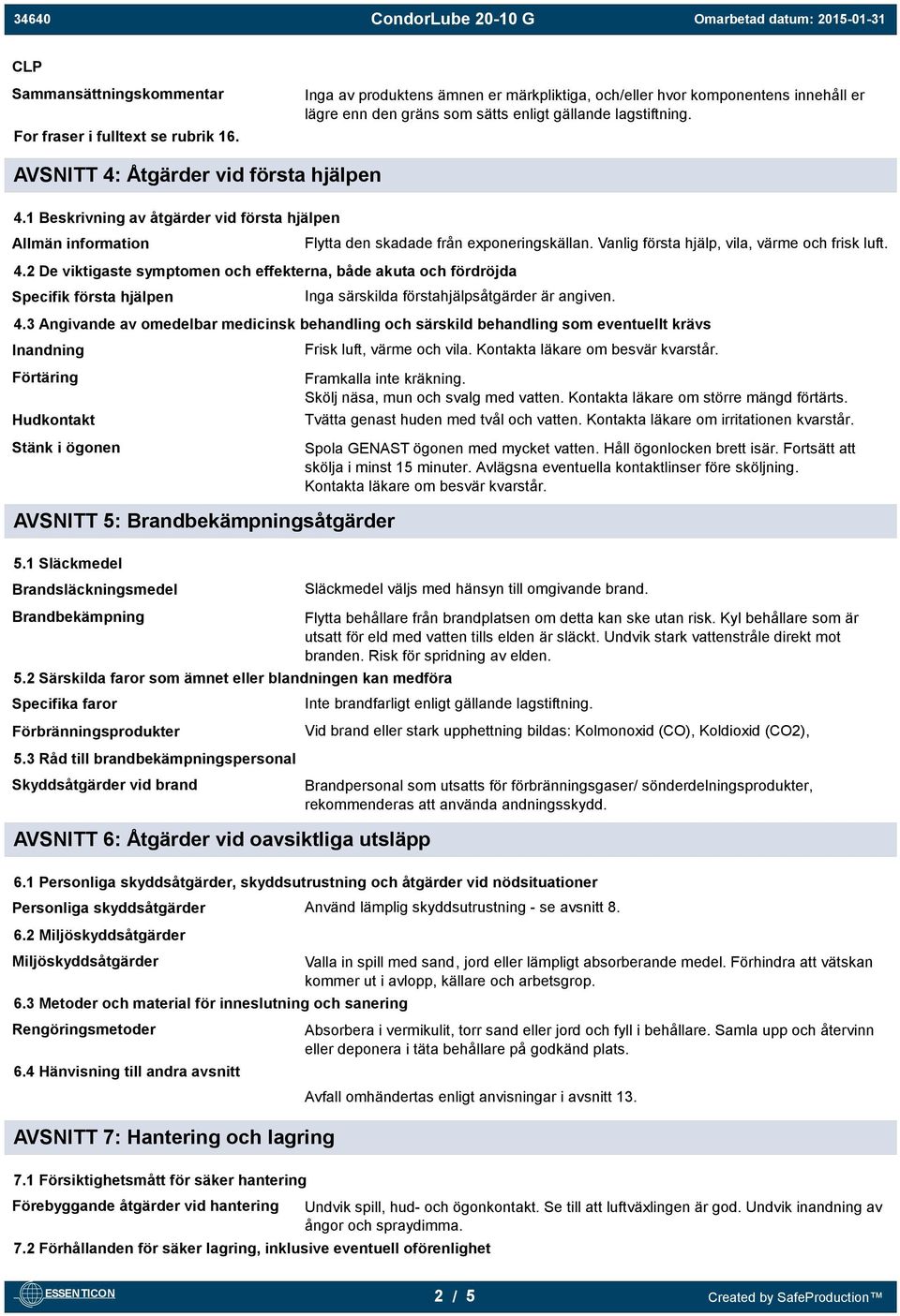 1 Beskrivning av åtgärder vid första hjälpen Allmän information Flytta den skadade från exponeringskällan. Vanlig första hjälp, vila, värme och frisk luft. 4.