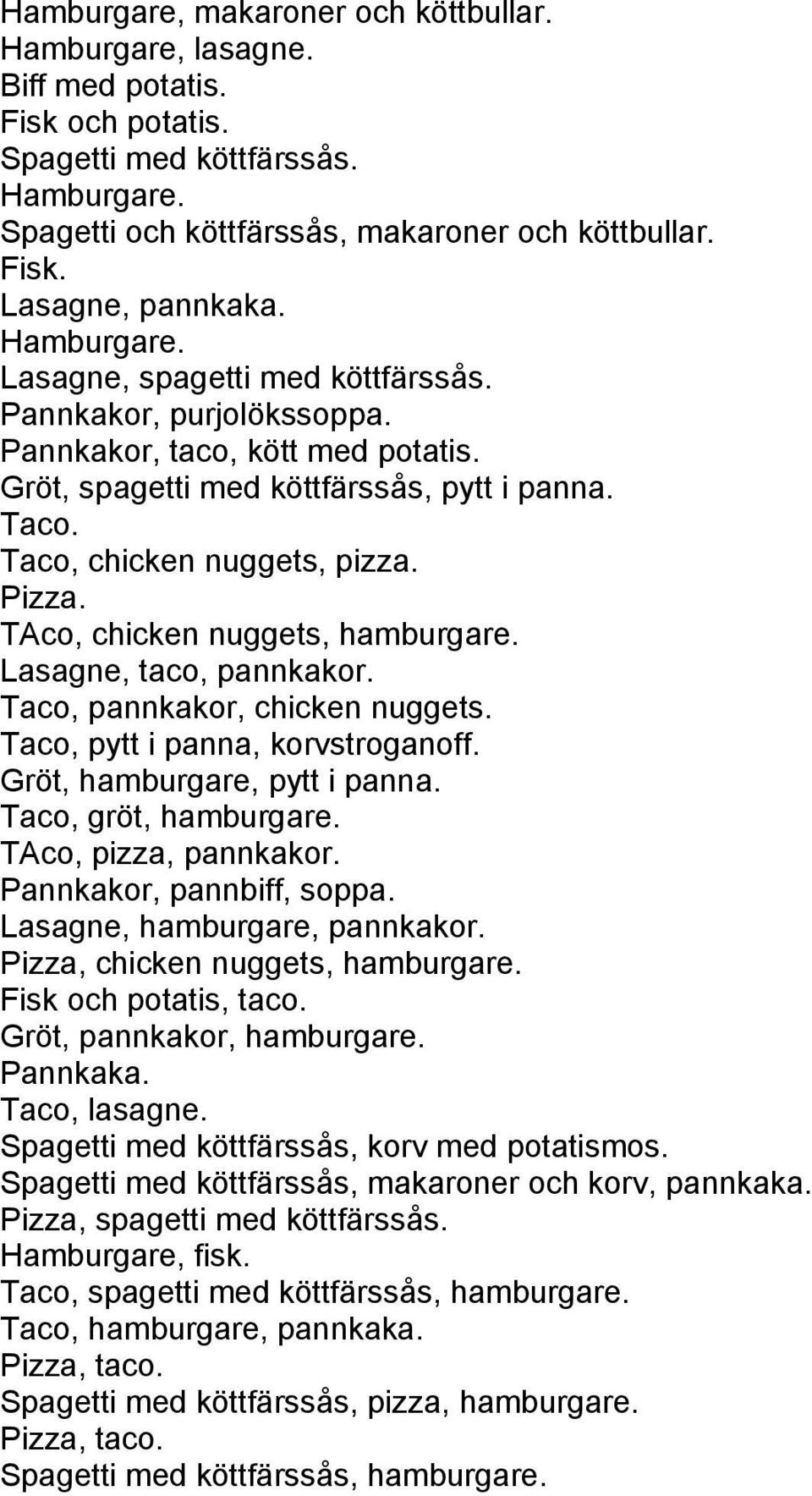 Taco, chicken nuggets, pizza. Pizza. TAco, chicken nuggets, hamburgare. Lasagne, taco, pannkakor. Taco, pannkakor, chicken nuggets. Taco, pytt i panna, korvstroganoff. Gröt, hamburgare, pytt i panna.