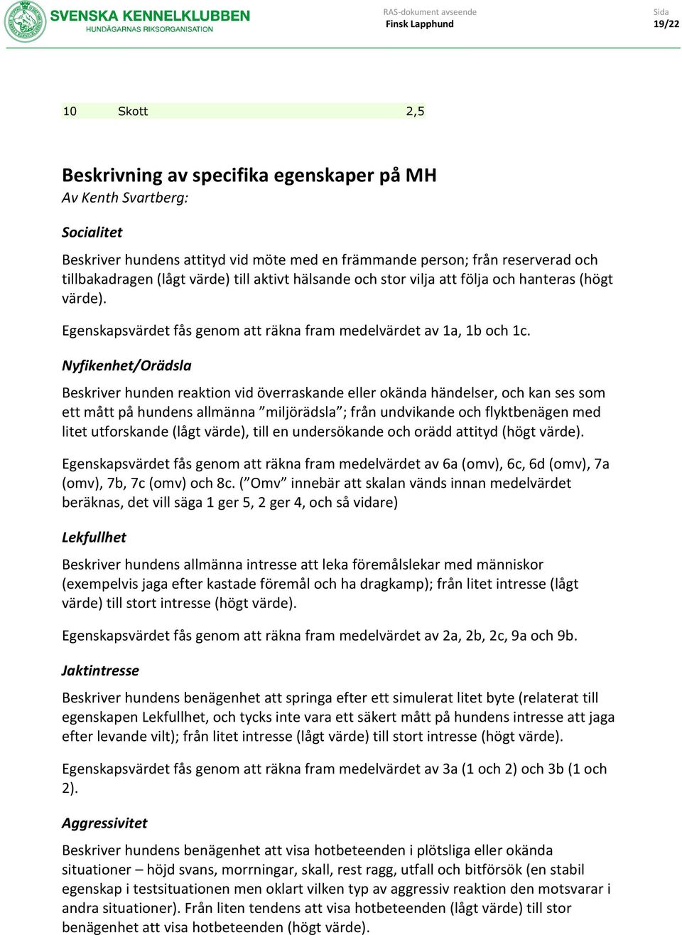 Nyfikenhet/Orädsla Beskriver hunden reaktion vid överraskande eller okända händelser, och kan ses som ett mått på hundens allmänna miljörädsla ; från undvikande och flyktbenägen med litet utforskande