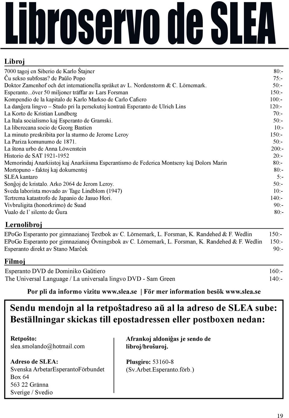 ..över 50 miljoner träffar av Lars Forsman 150:- Kompendio de la kapitalo de Karlo Markso de Carlo Cafiero 100:- La danĝera lingvo Studo pri la persekutoj kontraŭ Esperanto de Ulrich Lins 120:- La