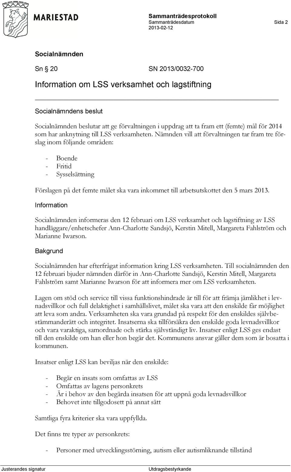 Nämnden vill att förvaltningen tar fram tre förslag inom följande områden: - Boende - Fritid - Sysselsättning Förslagen på det femte målet ska vara inkommet till arbetsutskottet den 5 mars 2013.