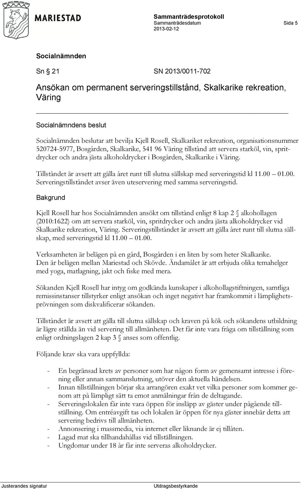 Tillståndet är avsett att gälla året runt till slutna sällskap med serveringstid kl 11.00 01.00. Serveringstillståndet avser även uteservering med samma serveringstid.