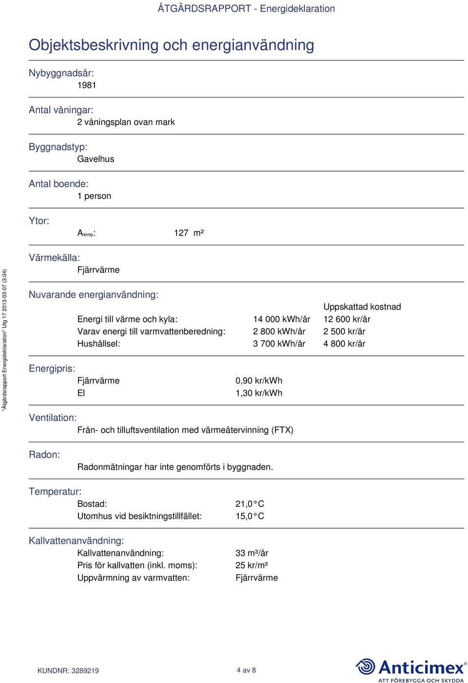 Energipris: Fjärrvärme El 0,90 kr/kwh 1,30 kr/kwh Ventilation: Från- och tilluftsventilation med värmeåtervinning (FTX) Radon: Radonmätningar har inte genomförts i byggnaden.