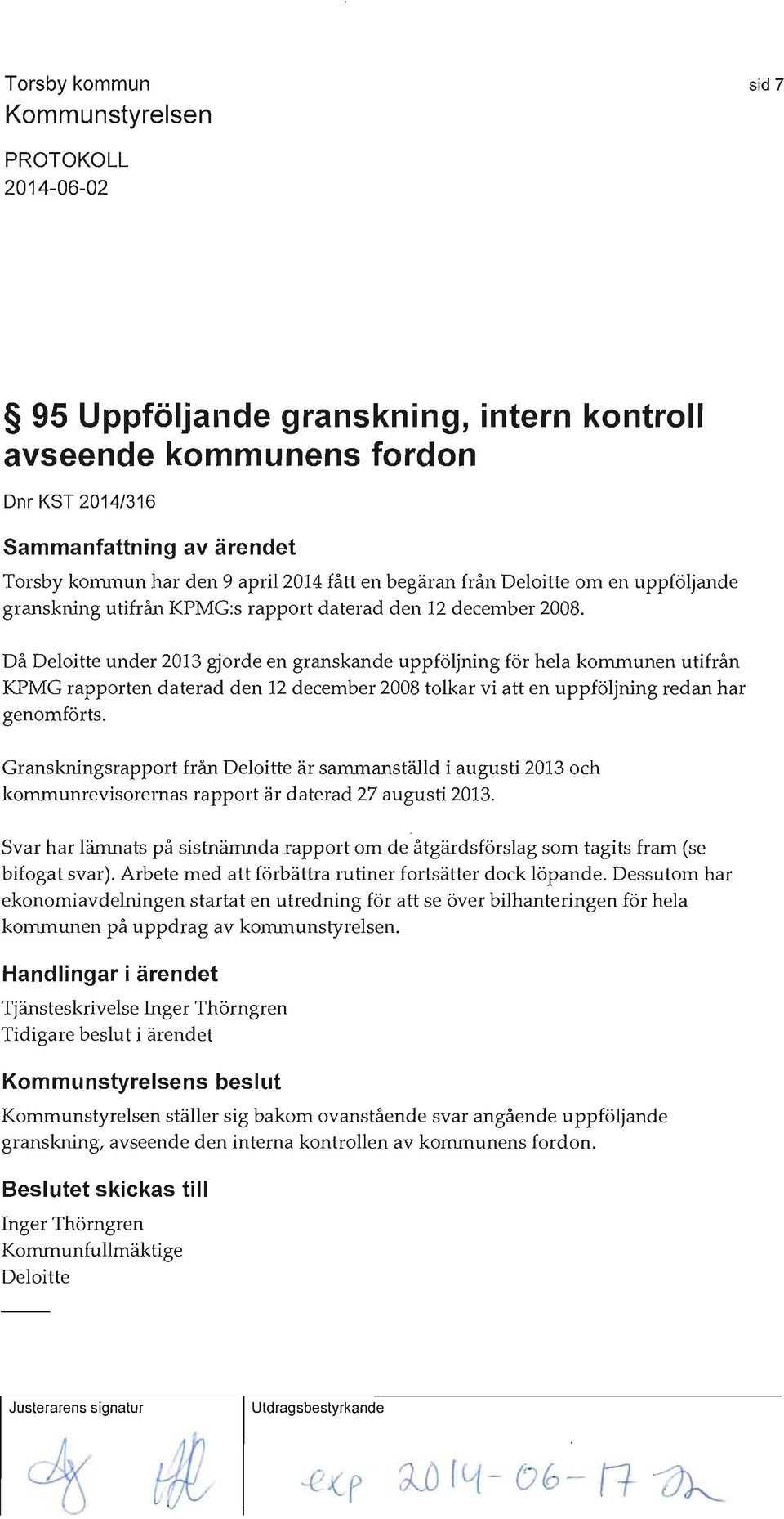 Då Deloitte under 2013 gjorde en granskande uppföljning för hela kommunen utifrån KPMG rapporten daterad den 12 december 2008 tolkar vi att en uppföljning redan har genomförts.