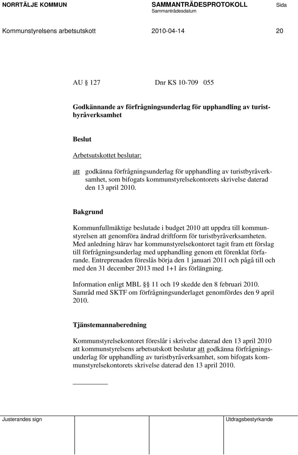 Kommunfullmäktige beslutade i budget 2010 att uppdra till kommunstyrelsen att genomföra ändrad driftform för turistbyråverksamheten.