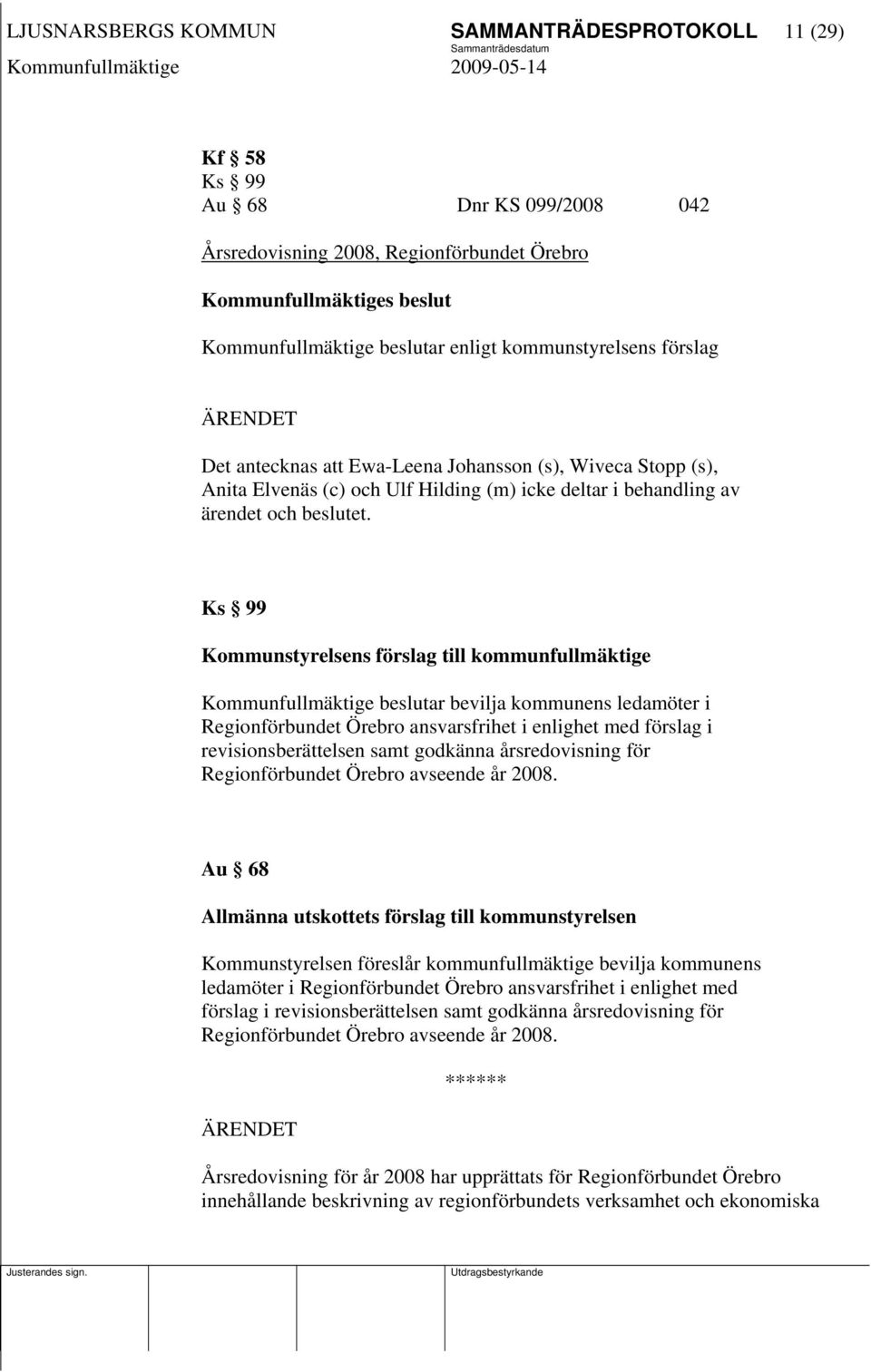 Ks 99 Kommunstyrelsens förslag till kommunfullmäktige Kommunfullmäktige beslutar bevilja kommunens ledamöter i Regionförbundet Örebro ansvarsfrihet i enlighet med förslag i revisionsberättelsen samt