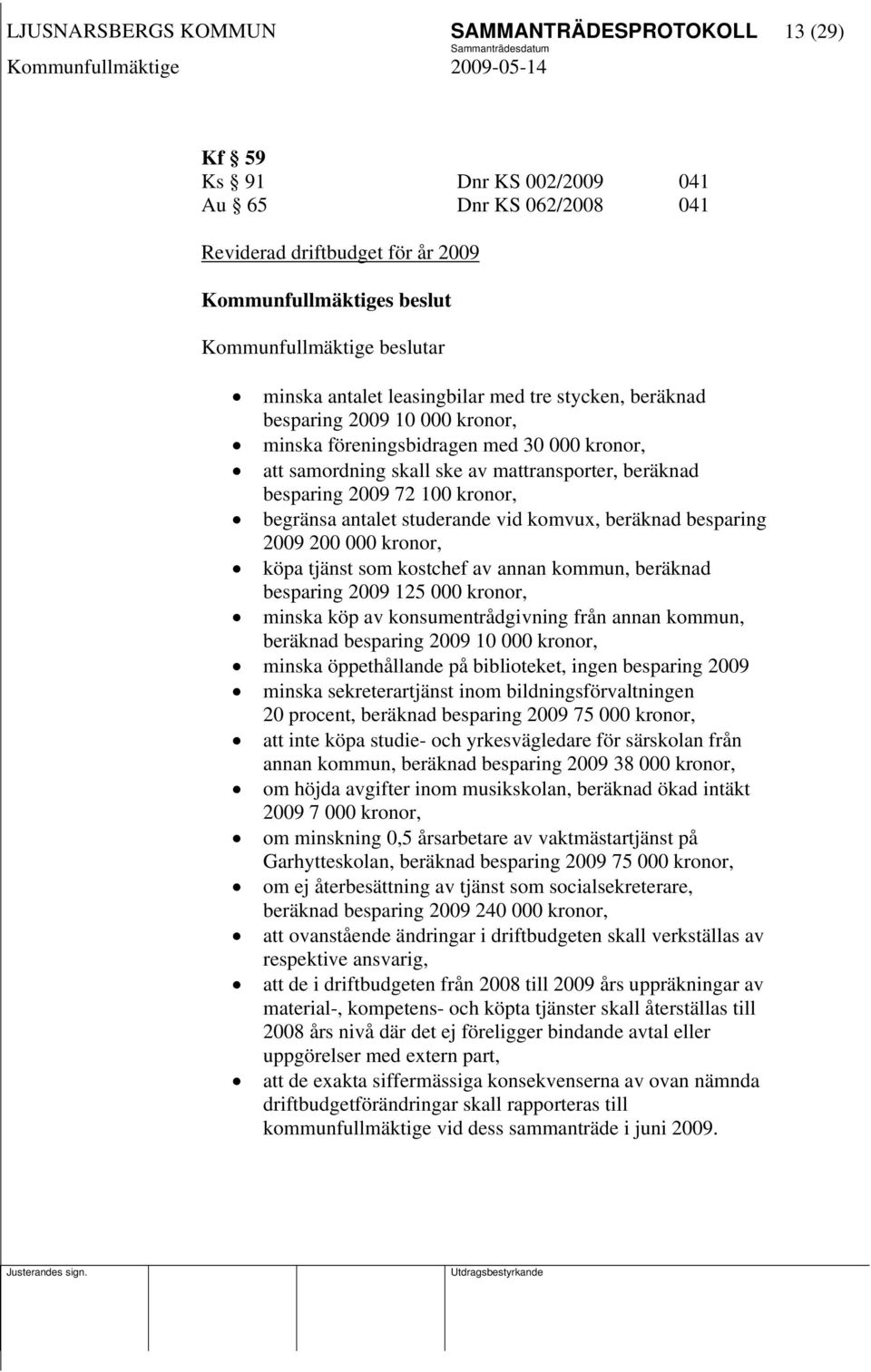 100 kronor, begränsa antalet studerande vid komvux, beräknad besparing 2009 200 000 kronor, köpa tjänst som kostchef av annan kommun, beräknad besparing 2009 125 000 kronor, minska köp av