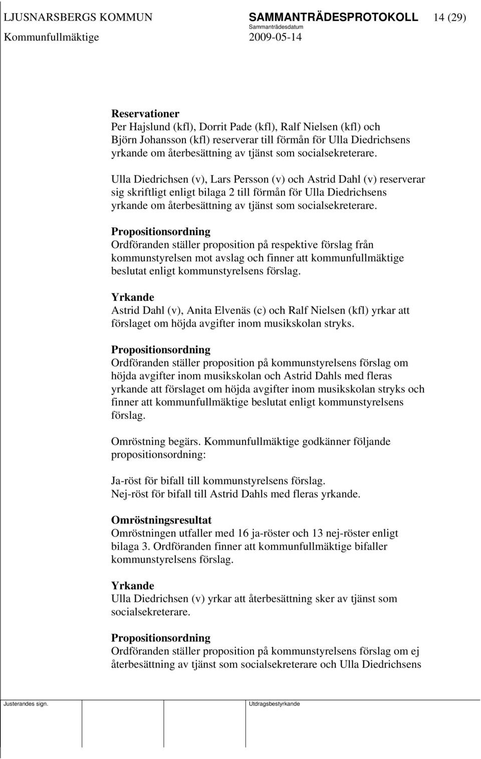 Ulla Diedrichsen (v), Lars Persson (v) och Astrid Dahl (v) reserverar sig skriftligt enligt bilaga 2 till förmån för Ulla Diedrichsens  Propositionsordning Ordföranden ställer proposition på