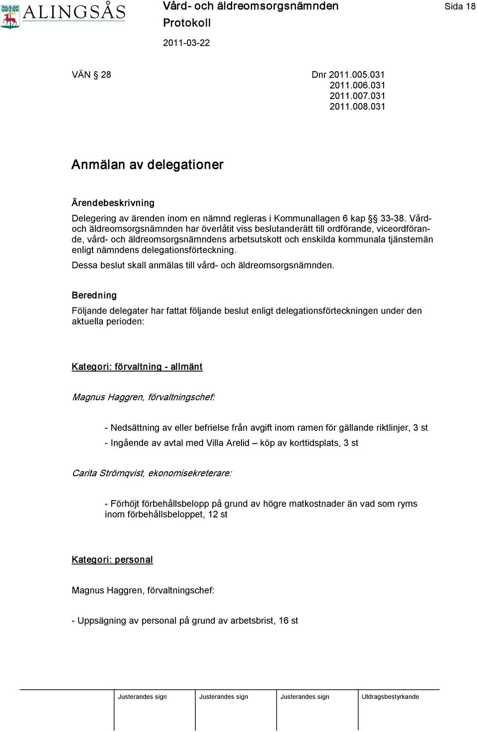 Vårdoch äldreomsorgsnämnden har överlåtit viss beslutanderätt till ordförande, viceordförande, vård och äldreomsorgsnämndens arbetsutskott och enskilda kommunala tjänstemän enligt nämndens