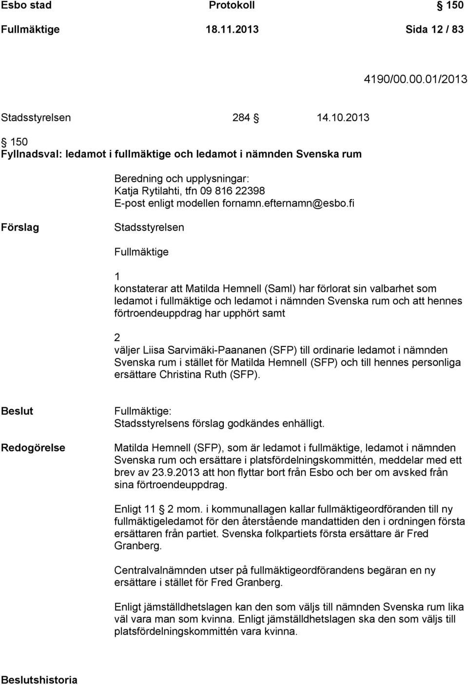 fi Stadsstyrelsen Fullmäktige 1 konstaterar att Matilda Hemnell (Saml) har förlorat sin valbarhet som ledamot i fullmäktige och ledamot i nämnden Svenska rum och att hennes förtroendeuppdrag har