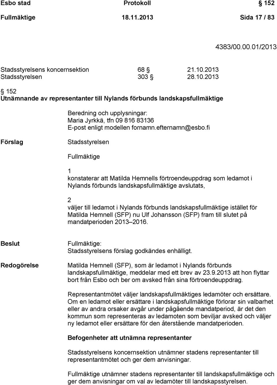 2013 152 Utnämnande av representanter till Nylands förbunds landskapsfullmäktige Beredning och upplysningar: Maria Jyrkkä, tfn 09 816 83136 E-post enligt modellen fornamn.efternamn@esbo.