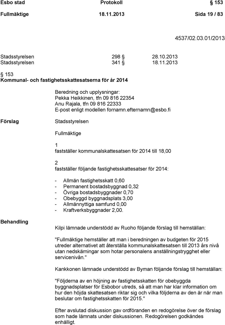 2013 153 Kommunal- och fastighetsskattesatserna för år 2014 Beredning och upplysningar: Pekka Heikkinen, tfn 09 816 22354 Anu Rajala, tfn 09 816 22333 E-post enligt modellen fornamn.efternamn@esbo.