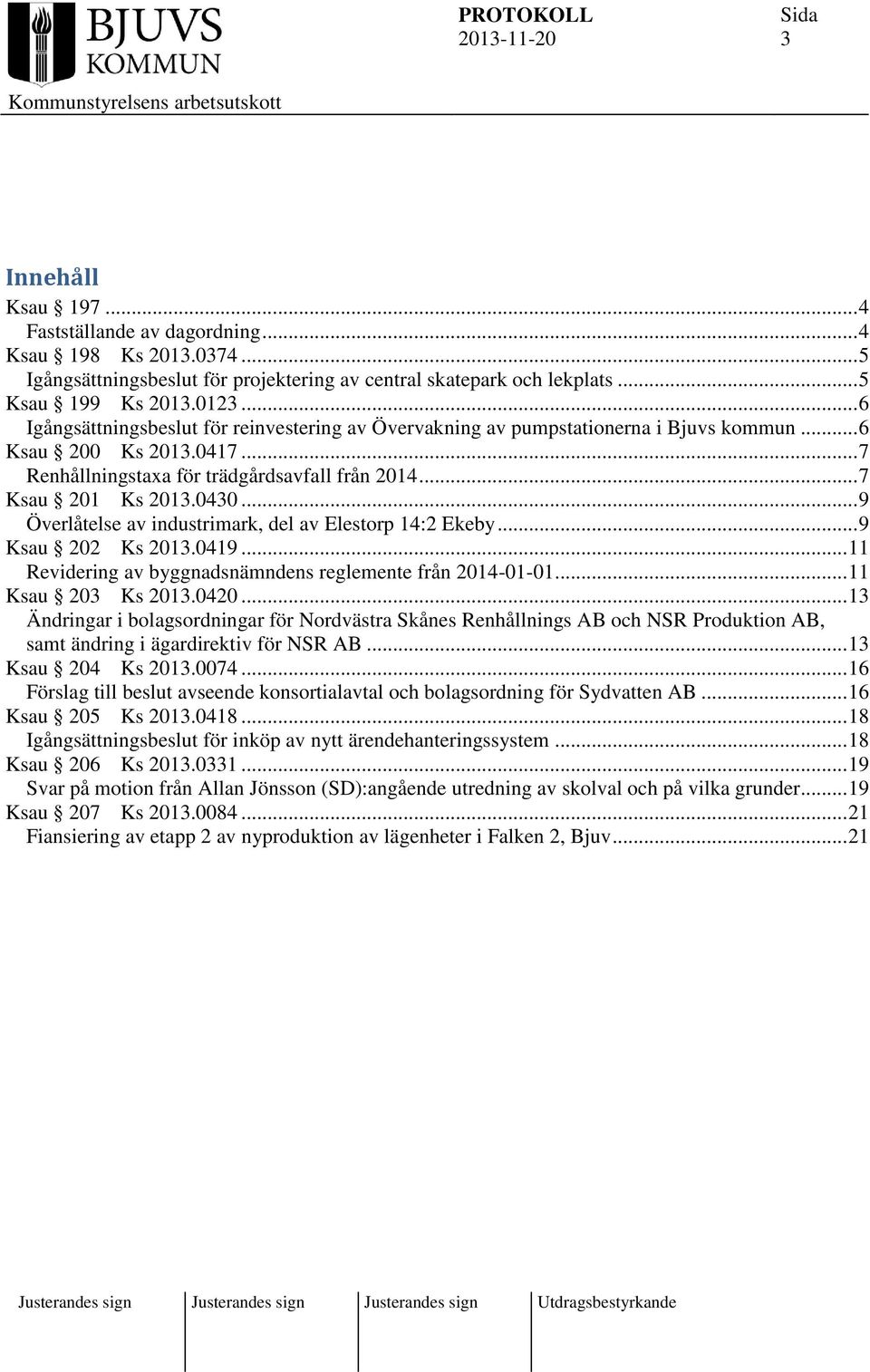 .. 9 Överlåtelse av industrimark, del av Elestorp 14:2 Ekeby... 9 Ksau 202 Ks 2013.0419... 11 Revidering av byggnadsnämndens reglemente från 2014-01-01... 11 Ksau 203 Ks 2013.0420.