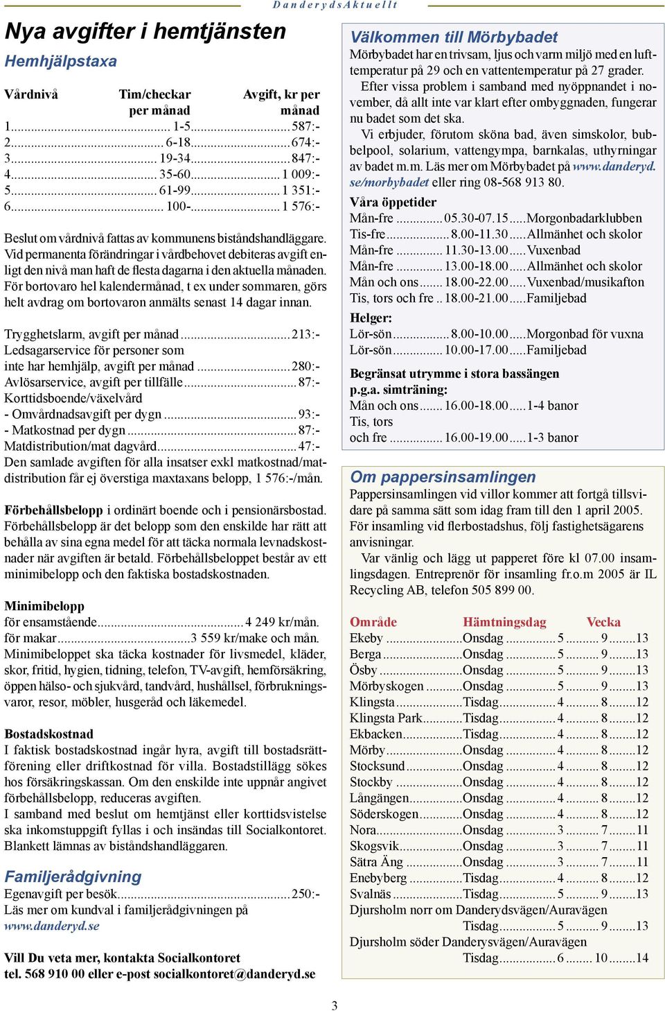 För bortovaro hel kalendermånad, t ex under sommaren, görs helt avdrag om bortovaron anmälts senast 14 dagar innan. Trygghetslarm, avgift per månad.