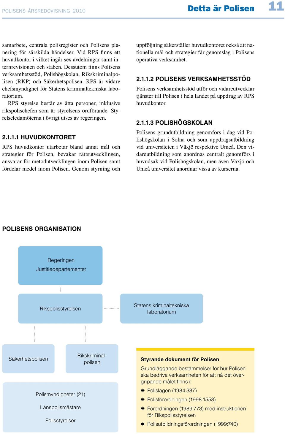 RPS är vidare chefsmyndighet för Statens kriminaltekniska laboratorium. RPS styrelse består av åtta personer, inklusive rikspolischefen som är styrelsens ordförande.