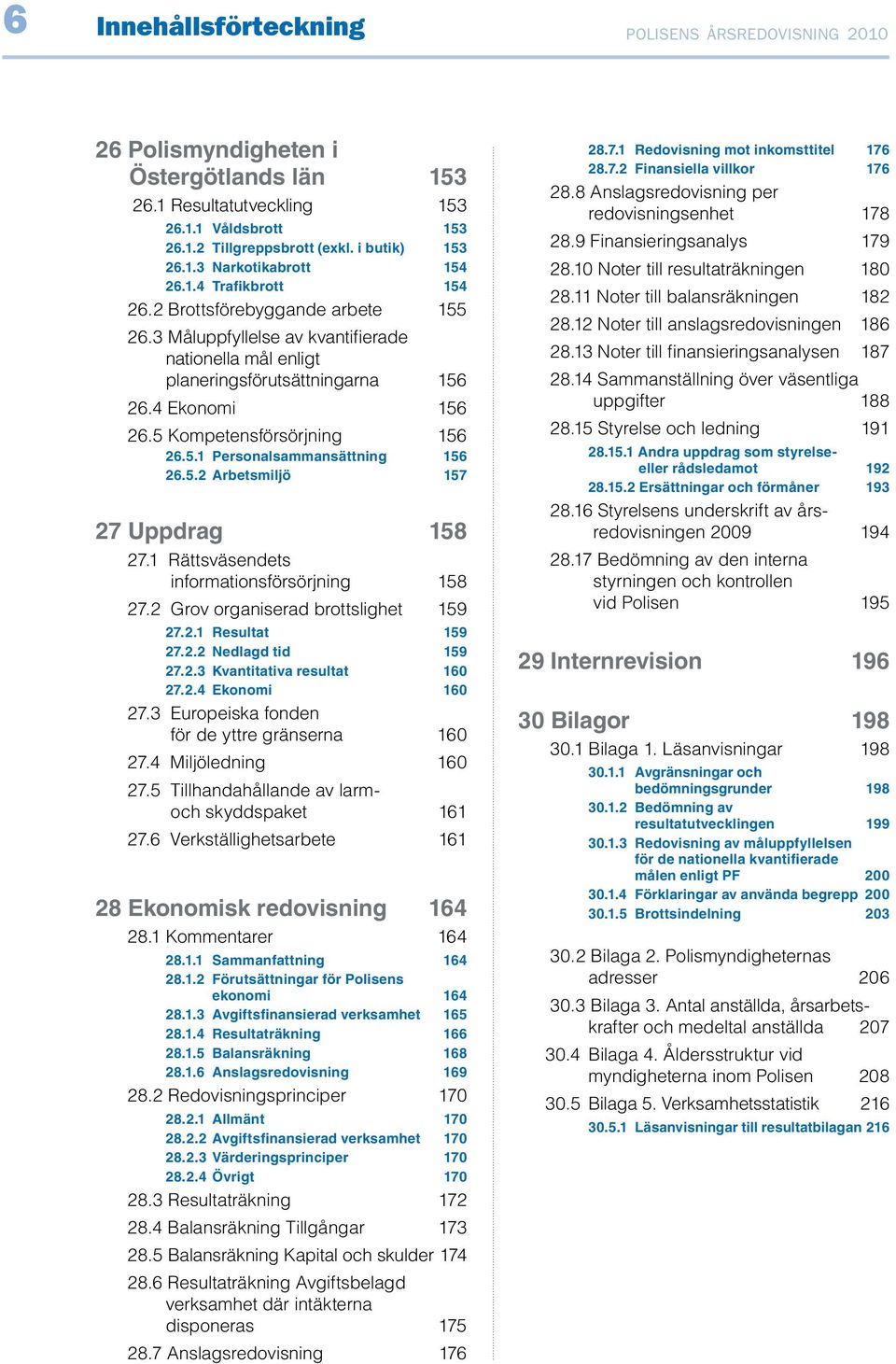 5.2 Arbetsmiljö 157 27 Uppdrag 158 27.1 Rättsväsendets informationsförsörjning 158 27.2 Grov organiserad brottslighet 159 27.2.1 Resultat 159 27.2.2 Nedlagd tid 159 27.2.3 Kvantitativa resultat 160 27.