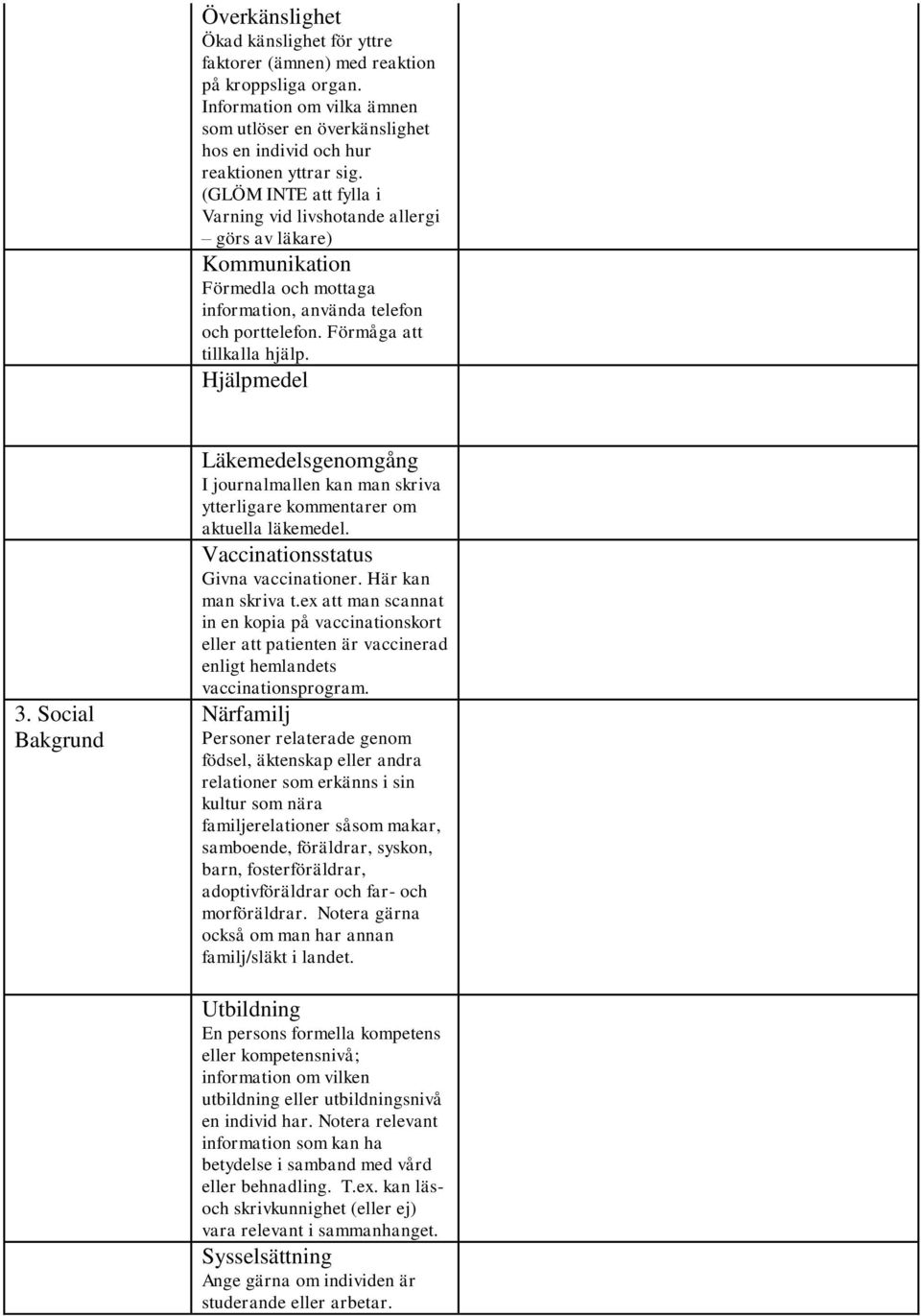 Social Bakgrund Läkemedelsgenomgång I journalmallen kan man skriva ytterligare kommentarer om aktuella läkemedel. Vaccinationsstatus Givna vaccinationer. Här kan man skriva t.