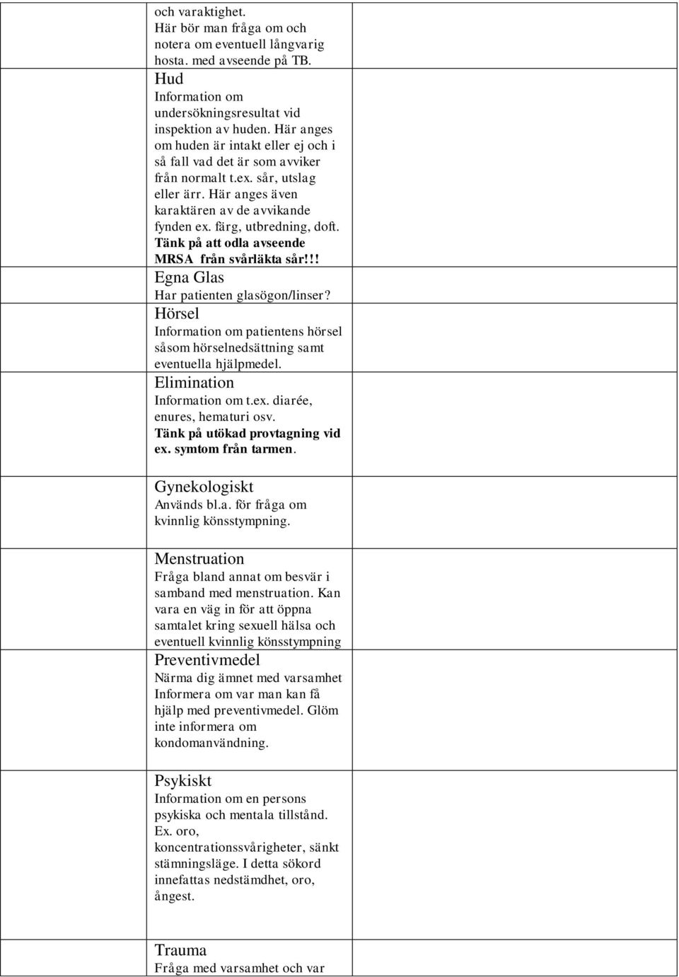 Tänk på att odla avseende MRSA från svårläkta sår!!! Egna Glas Har patienten glasögon/linser? Hörsel Information om patientens hörsel såsom hörselnedsättning samt eventuella hjälpmedel.